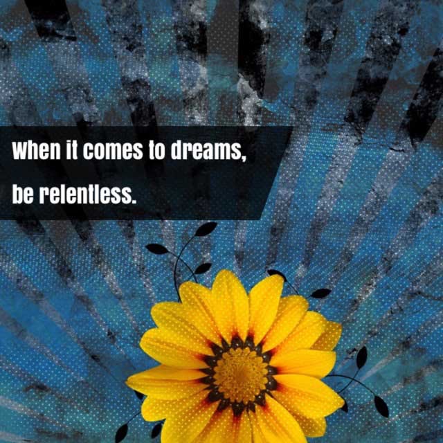 When it comes to dreams, be relentless.